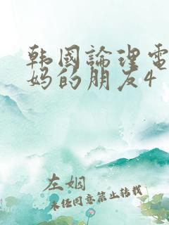 韩国论理电影妈妈的朋友4