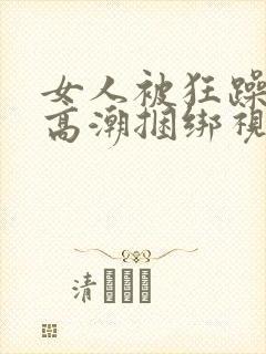 女人被狂躁c到高潮捆绑视频