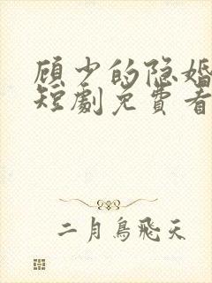 顾少的隐婚罪妻短剧免费看