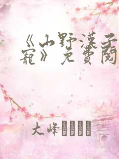 《山野汉子心尖宠》免费阅读