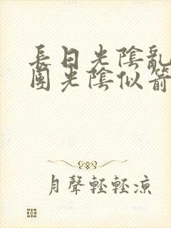 长日光阴乱作一团光阴似箭时渺