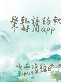 学韩语的软件哪个好用app 学韩语的软件哪个好用app