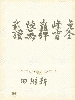 武炼巅峰免费阅读无弹窗全文