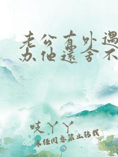 老公有外遇怎么办他还舍不获得小三