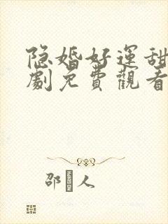 隐婚好运甜妻短剧免费观看全集