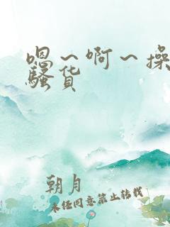 嗯～啊～操死你骚货