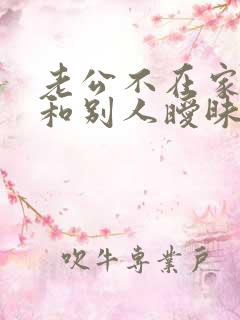 老公不在家老婆和别人暧昧