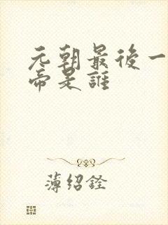 元朝最后一个皇帝是谁