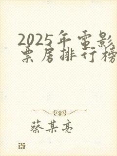2025年电影票房排行榜最新