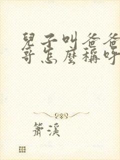 儿子叫爸爸的表哥怎么称呼