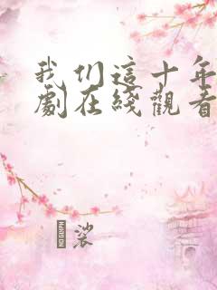 我们这十年电视剧在线观看免费完整版