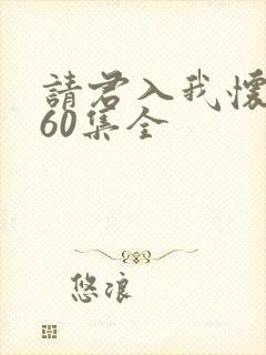 请君入我怀短剧60集全