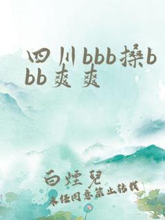 四川bbb搡bbb爽爽 四川bbb搡bbb爽爽