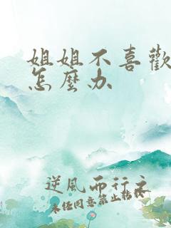 姐姐不喜欢弟弟怎么办