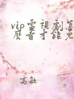 vip电视剧怎么看才能免费