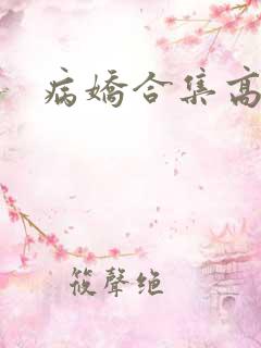 病娇合集高h 病娇合集高h
