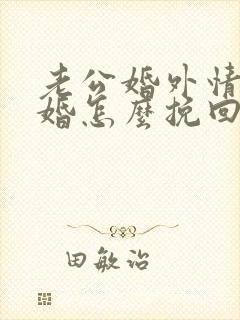 老公婚外情要离婚怎么挽回