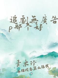 追剧无广告app哪个好 追剧无广告app哪个好