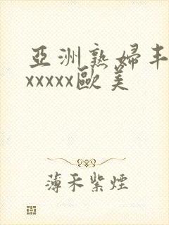亚洲熟妇丰满色xxxxx欧美
