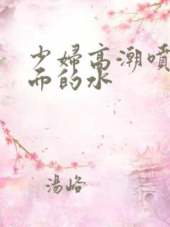少妇高潮喷水下面的水