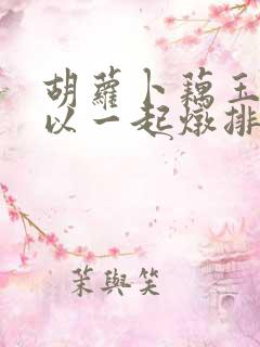 胡萝卜藕玉米可以一起炖排骨吗