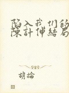 陷入我们的热恋陈计伸结局