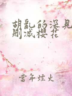 胡乱的深见君无删减樱花