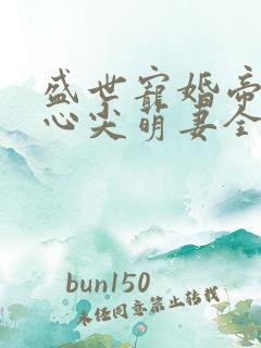 盛世宠婚帝少的心尖萌妻全文
