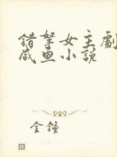 错拿女主剧本的咸鱼小说