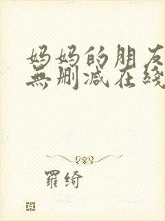 妈妈的朋友电影无删减在线观看 妈妈的朋友电影无删减在线观看