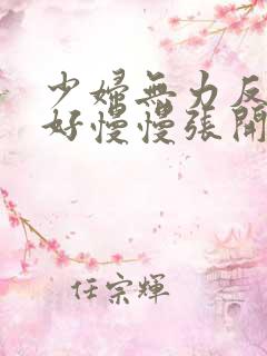 少妇无力反抗只好慢慢张开双腿