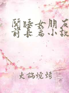 哄睡女朋友的睡前长篇小故事
