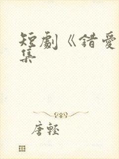 短剧《错爱》全集