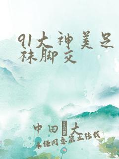 91大神美足丝袜脚交 91大神美足丝袜脚交