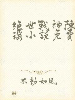 绝世战神陈逍月瑶小说免费阅读