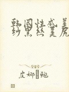韩国性感美女薄纱黑丝美尻在线观看