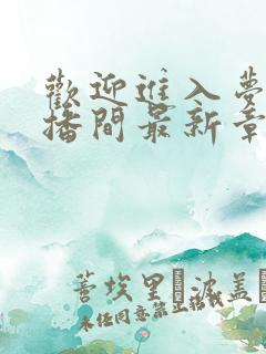 欢迎进入梦魇直播间最新章节阅读