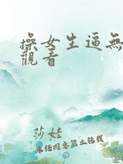 操女生逼无遮挡观看