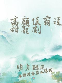 高颜值霸道总裁甜宠剧