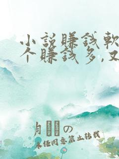 小说赚钱软件哪个赚钱多,又安全