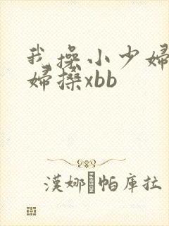 我操小少妇b少妇搡xbb 我操小少妇b少妇搡xbb