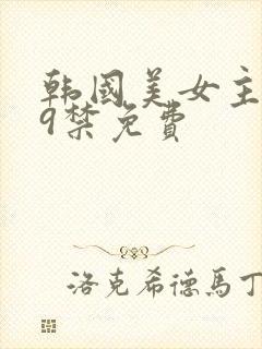 韩国美女主播19禁免费