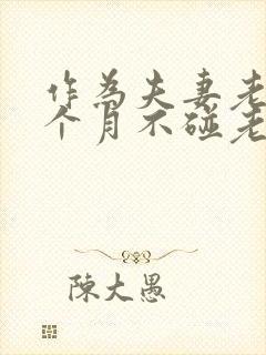 作为夫妻老公几个月不碰老婆正常吗 作为夫妻老公几个月不碰老婆正常吗