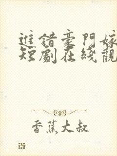 进错豪门嫁对郎短剧在线观看
