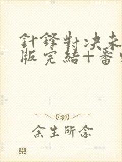 针锋对决未删减版完结+番外txt