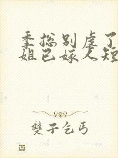 季总别虐了舒小姐已嫁人短剧在线全集