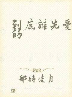 到底谁先爱上他的