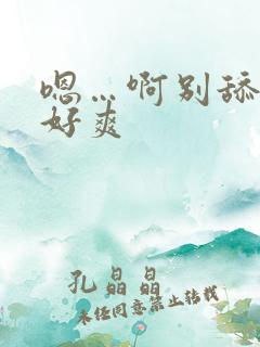 嗯…啊别舔了 好爽