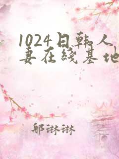 1024日韩人妻在线基地