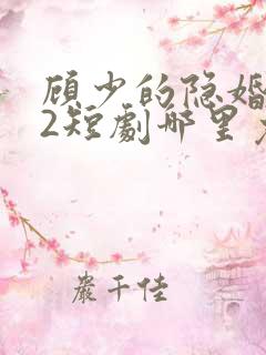 顾少的隐婚罪妻2短剧哪里免费看